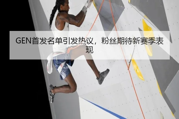 GEN首发名单引发热议，粉丝期待新赛季表现